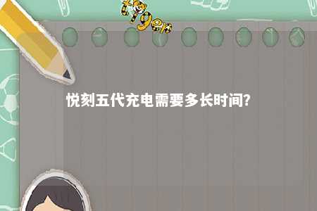 悦刻五代充电需要多长时间？ 